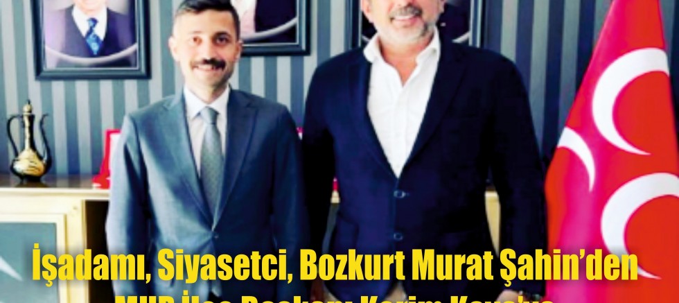 İşadamı, Siyasetçi, Bozkurt Murat Şahin  MHP İlçe başkanı Kerim Kaya’ya Hayırlı Olsun dedi